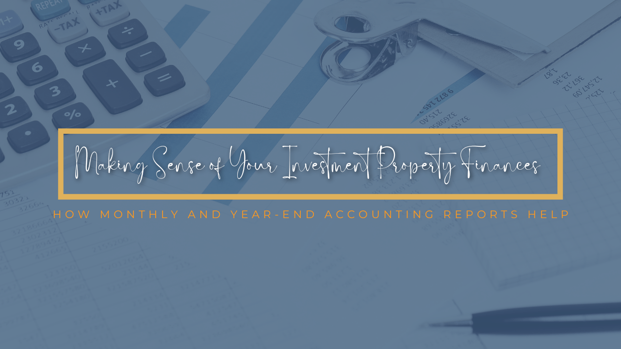 Making Sense of Your Investment Property Finances: How Monthly and Year-End Accounting Reports Help